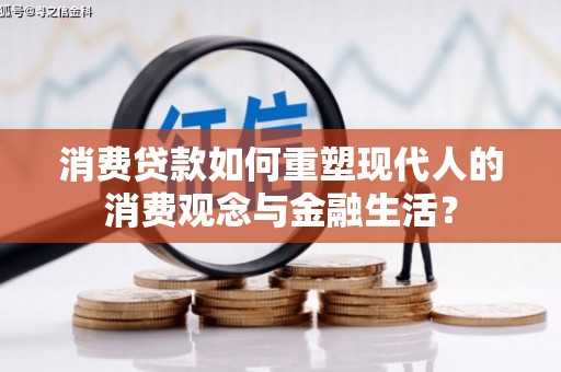 武昌消费贷款如何重塑现代人的消费观念与金融生活？