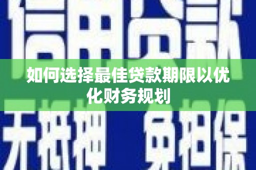 武昌如何选择最佳贷款期限以优化财务规划