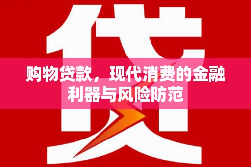 武昌购物贷款，现代消费的金融利器与风险防范