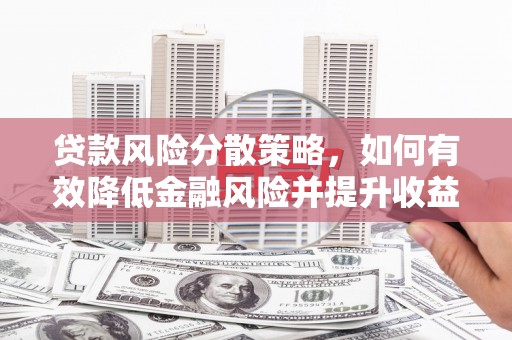 武昌贷款风险分散策略，如何有效降低金融风险并提升收益