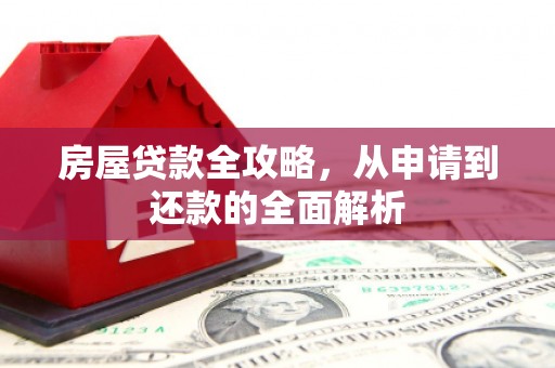 武昌房屋贷款全攻略，从申请到还款的全面解析