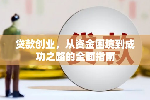 武昌贷款创业，从资金困境到成功之路的全面指南