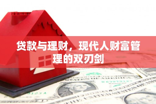 武昌贷款与理财，现代人财富管理的双刃剑