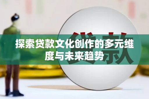 武昌探索贷款文化创作的多元维度与未来趋势