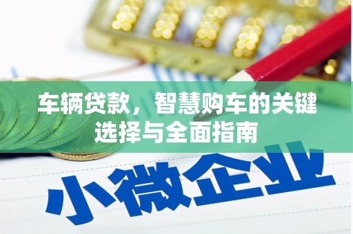武昌车辆贷款，智慧购车的关键选择与全面指南