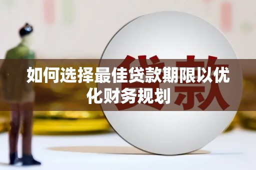 武昌如何选择最佳贷款期限以优化财务规划