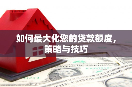 武昌如何最大化您的贷款额度，策略与技巧