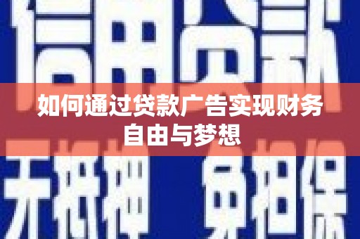 武昌如何通过贷款广告实现财务自由与梦想