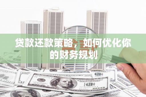武昌贷款还款策略，如何优化你的财务规划
