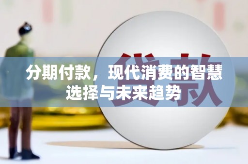 武昌分期付款，现代消费的智慧选择与未来趋势
