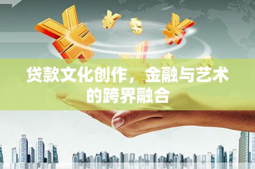 武昌贷款文化创作，金融与艺术的跨界融合