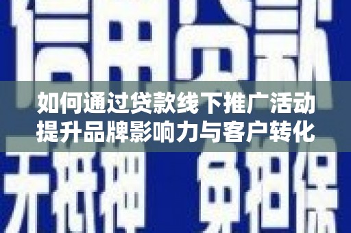 武昌如何通过贷款线下推广活动提升品牌影响力与客户转化率