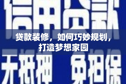 武昌贷款装修，如何巧妙规划，打造梦想家园