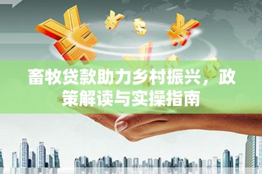 武昌畜牧贷款助力乡村振兴，政策解读与实操指南
