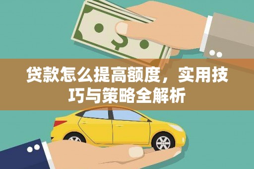 武昌贷款怎么提高额度，实用技巧与策略全解析
