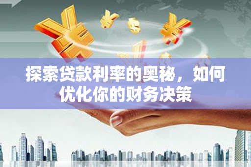 武昌探索贷款利率的奥秘，如何优化你的财务决策