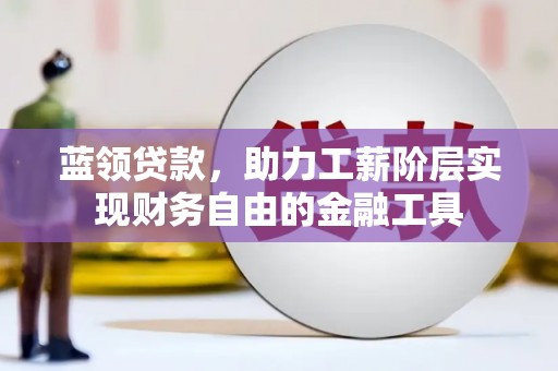 武昌蓝领贷款，助力工薪阶层实现财务自由的金融工具