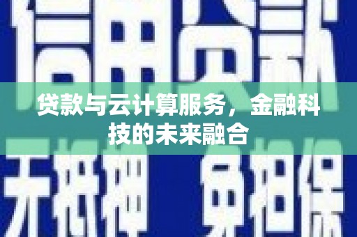 武昌贷款与云计算服务，金融科技的未来融合