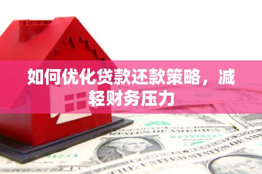 武昌如何优化贷款还款策略，减轻财务压力