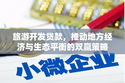 武昌旅游开发贷款，推动地方经济与生态平衡的双赢策略