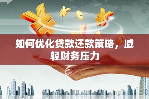 武昌如何优化贷款还款策略，减轻财务压力