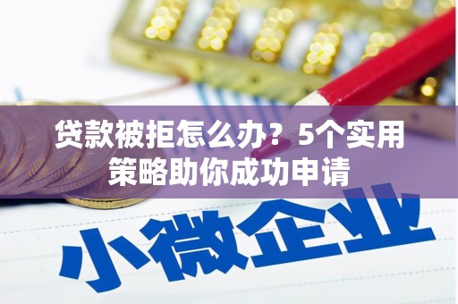 武昌贷款被拒怎么办？5个实用策略助你成功申请