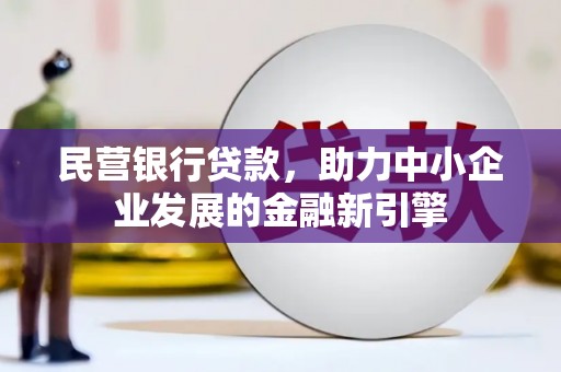 武昌民营银行贷款，助力中小企业发展的金融新引擎