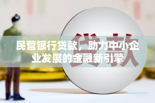 武昌民营银行贷款，助力中小企业发展的金融新引擎