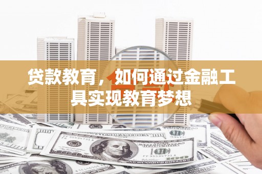 武昌贷款教育，如何通过金融工具实现教育梦想