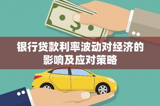 武昌银行贷款利率波动对经济的影响及应对策略