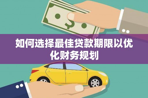 武昌如何选择最佳贷款期限以优化财务规划