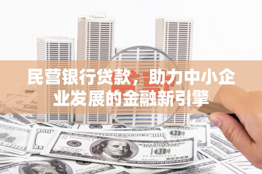 武昌民营银行贷款，助力中小企业发展的金融新引擎