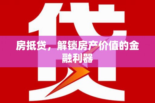 武昌房抵贷，解锁房产价值的金融利器